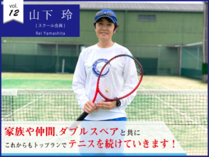 vol.12　山下玲さん【石守校】家族や仲間、ダブルスペアと共に 私はこれからもトップランでテニスを続けていきます！